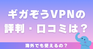 ギガぞうVPNの評判・口コミは？海外でも使えるの？デメリットについても